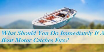 What Should You Do Immediately If A Boat Motor Catches Fire?